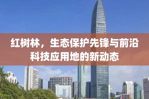 红树林，生态保护先锋与前沿科技应用地的新动态