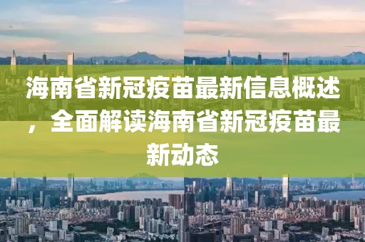 海南省新冠疫苗最新信息概述，全面解读海南省新冠疫苗最新动态