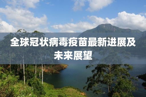 全球冠状病毒疫苗最新进展及未来展望