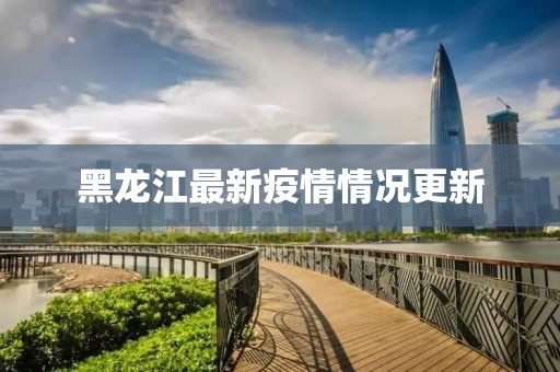 黑龙江最新疫情情况更新