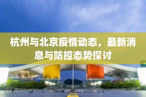 杭州与北京疫情动态，最新消息与防控态势探讨