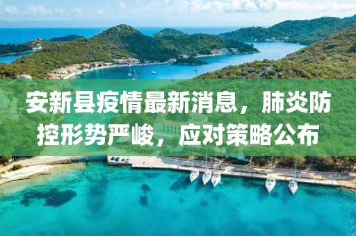 安新县疫情最新消息，肺炎防控形势严峻，应对策略公布