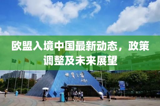 欧盟入境中国最新动态，政策调整及未来展望