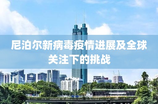 尼泊尔新病毒疫情进展及全球关注下的挑战