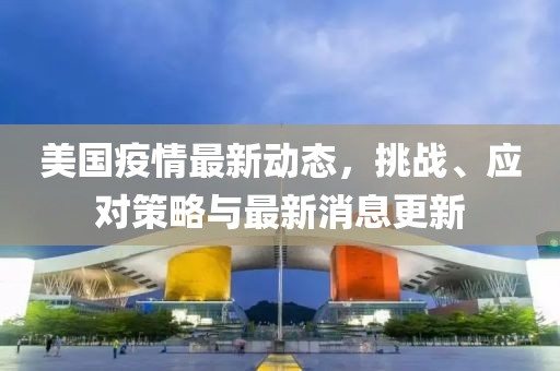 美国疫情最新动态，挑战、应对策略与最新消息更新