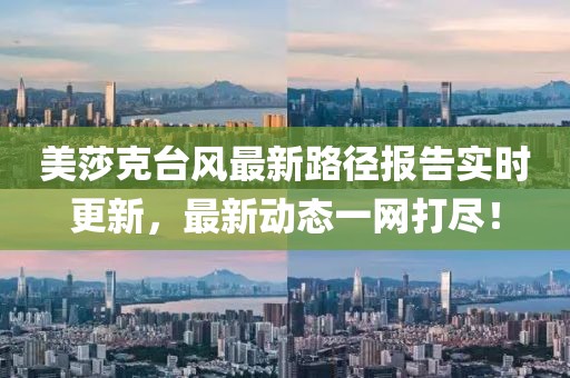 美莎克台风最新路径报告实时更新，最新动态一网打尽！
