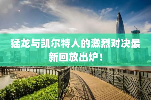 猛龙与凯尔特人的激烈对决最新回放出炉！