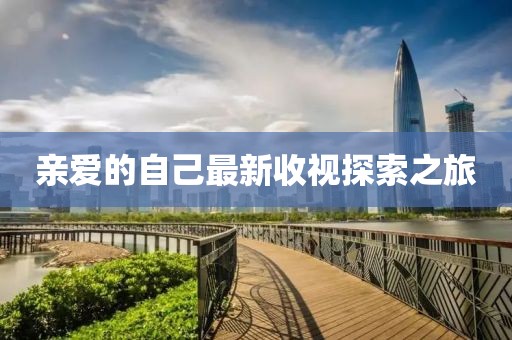 亲爱的自己最新收视探索之旅
