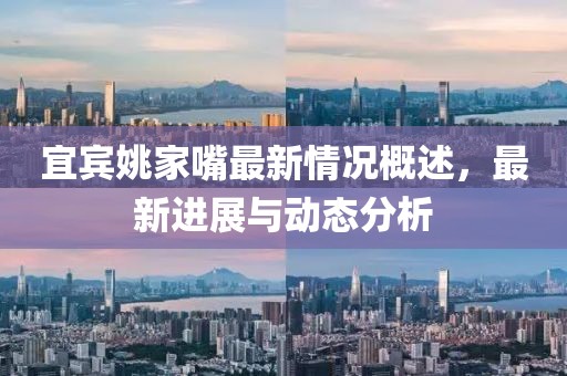 宜宾姚家嘴最新情况概述，最新进展与动态分析