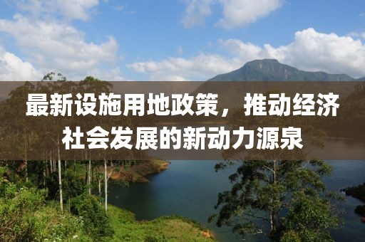 最新设施用地政策，推动经济社会发展的新动力源泉