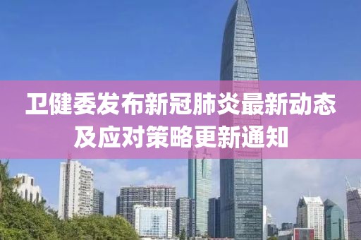 卫健委发布新冠肺炎最新动态及应对策略更新通知