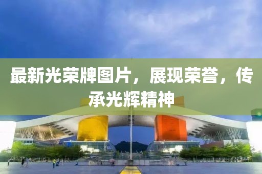 最新光荣牌图片，展现荣誉，传承光辉精神