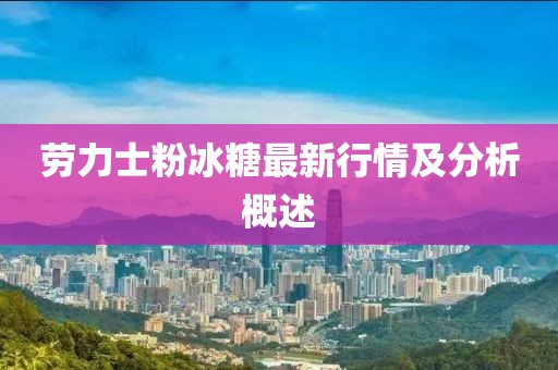 劳力士粉冰糖最新行情及分析概述