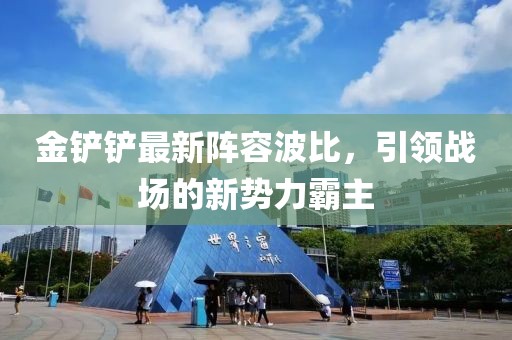 金铲铲最新阵容波比，引领战场的新势力霸主