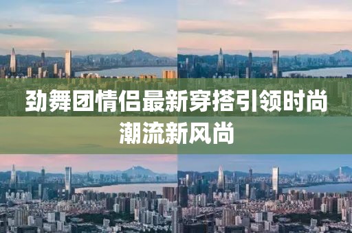 劲舞团情侣最新穿搭引领时尚潮流新风尚