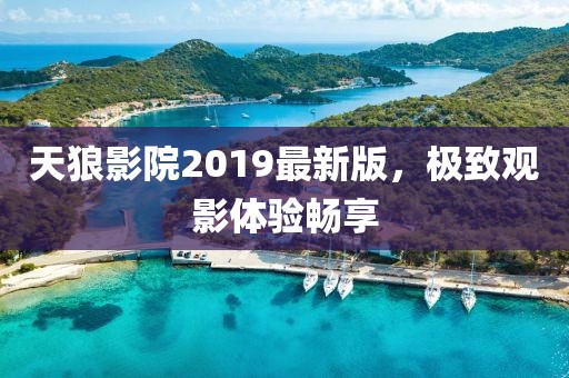 天狼影院2019最新版，极致观影体验畅享