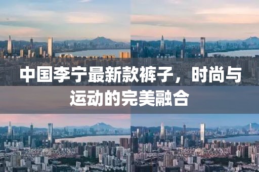 中国李宁最新款裤子，时尚与运动的完美融合