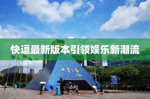 快逗最新版本引领娱乐新潮流