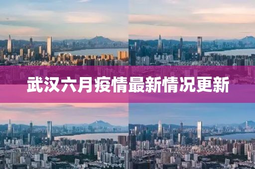 武汉六月疫情最新情况更新