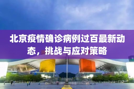 北京疫情确诊病例过百最新动态，挑战与应对策略