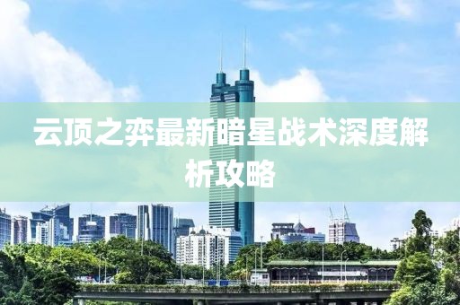 云顶之弈最新暗星战术深度解析攻略