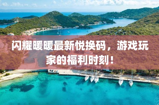 闪耀暖暖最新悦换码，游戏玩家的福利时刻！