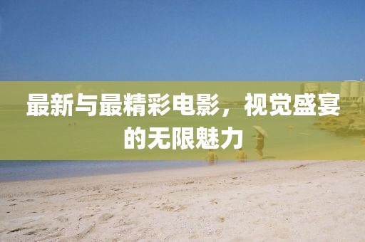 最新与最精彩电影，视觉盛宴的无限魅力