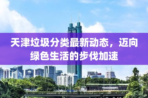 天津垃圾分类最新动态，迈向绿色生活的步伐加速