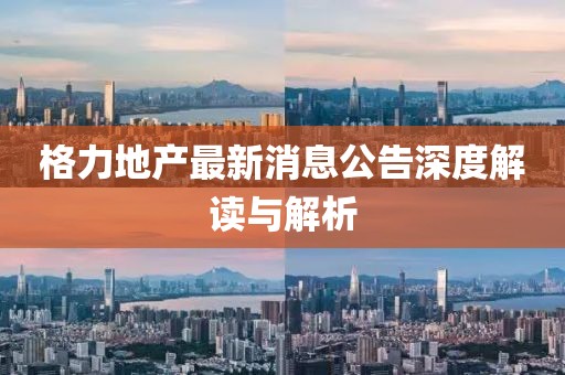 格力地产最新消息公告深度解读与解析