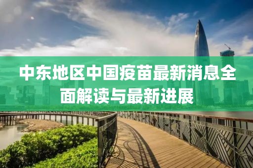 中东地区中国疫苗最新消息全面解读与最新进展