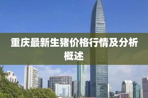 重庆最新生猪价格行情及分析概述