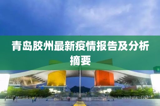 青岛胶州最新疫情报告及分析摘要