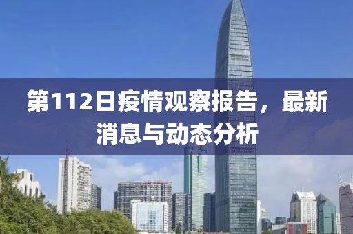 第112日疫情观察报告，最新消息与动态分析