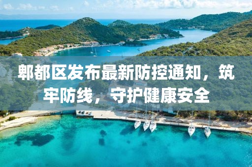 郫都区发布最新防控通知，筑牢防线，守护健康安全