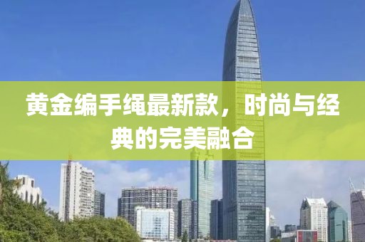 黄金编手绳最新款，时尚与经典的完美融合