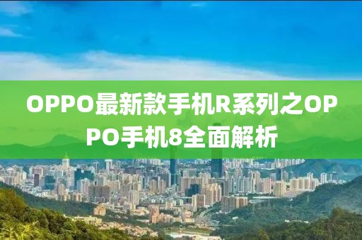 OPPO最新款手机R系列之OPPO手机8全面解析