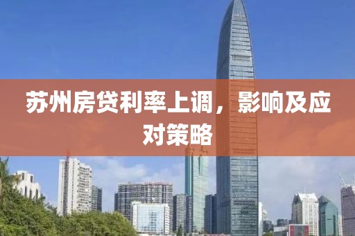 苏州房贷利率上调，影响及应对策略