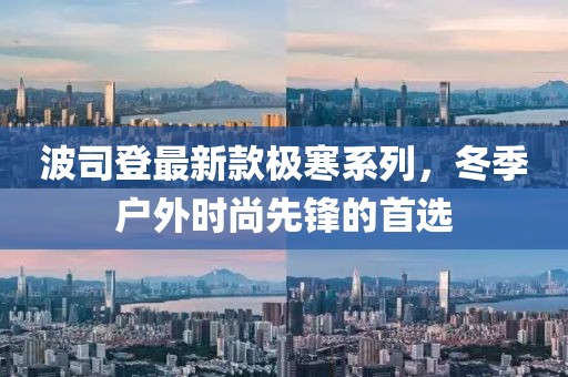 波司登最新款极寒系列，冬季户外时尚先锋的首选