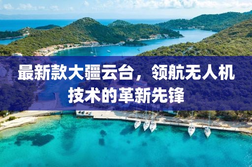 最新款大疆云台，领航无人机技术的革新先锋