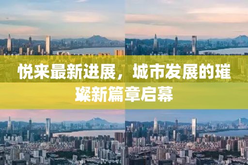 悦来最新进展，城市发展的璀璨新篇章启幕