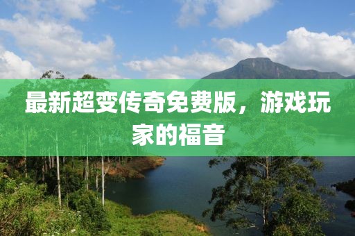 最新超变传奇免费版，游戏玩家的福音