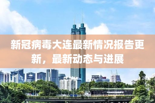 新冠病毒大连最新情况报告更新，最新动态与进展