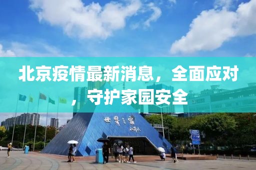 北京疫情最新消息，全面应对，守护家园安全