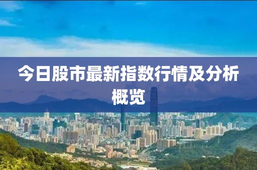 今日股市最新指数行情及分析概览