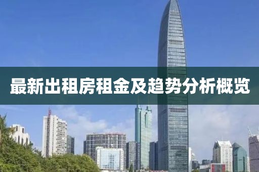 最新出租房租金及趋势分析概览