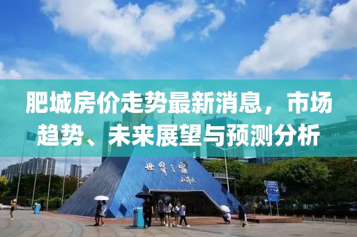 肥城房价走势最新消息，市场趋势、未来展望与预测分析