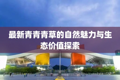 最新青青青草的自然魅力与生态价值探索