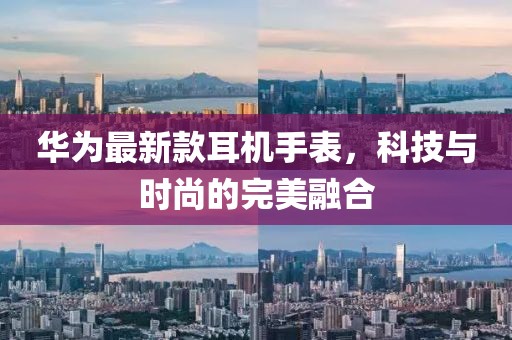 华为最新款耳机手表，科技与时尚的完美融合