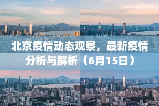 北京疫情动态观察，最新疫情分析与解析（6月15日）