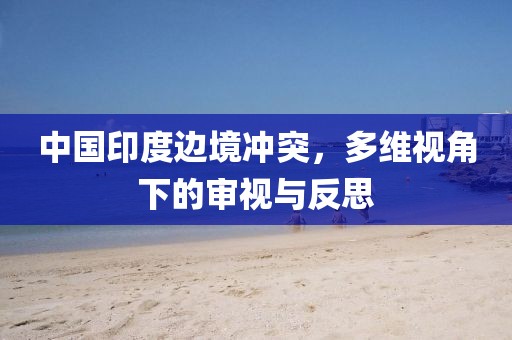 中国印度边境冲突，多维视角下的审视与反思